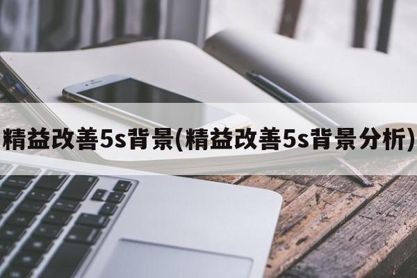 精益改善5s背景(精益改善5s背景分析)