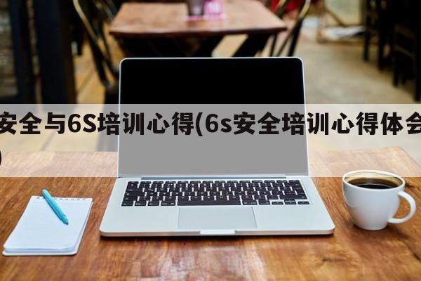 安全与6S培训心得(6s安全培训心得体会)