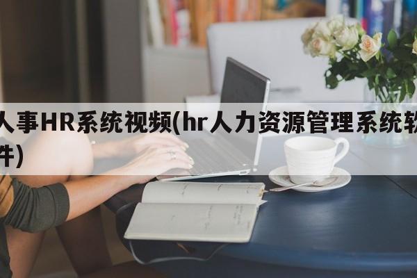 人事HR系统视频(hr人力资源管理系统软件)