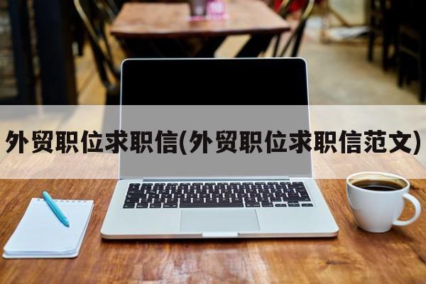 外贸职位求职信(外贸职位求职信范文)