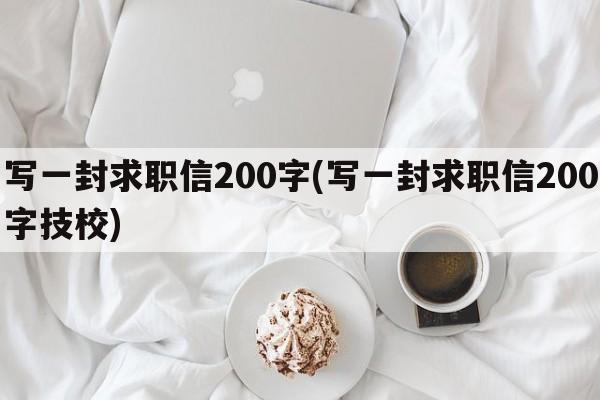 写一封求职信200字(写一封求职信200字技校)