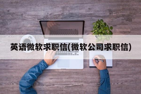 英语微软求职信(微软公司求职信)