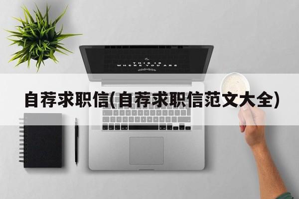 自荐求职信(自荐求职信范文大全)